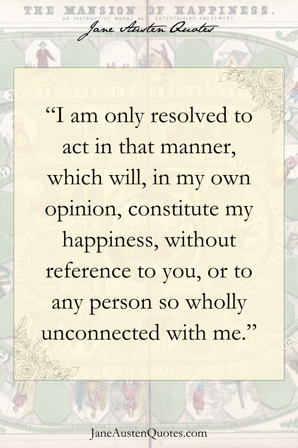 I am only resolved to act in that manner, which will, in my own opinion, constitute my happiness, without reference to you, or to any person so wholly unconnected with me.