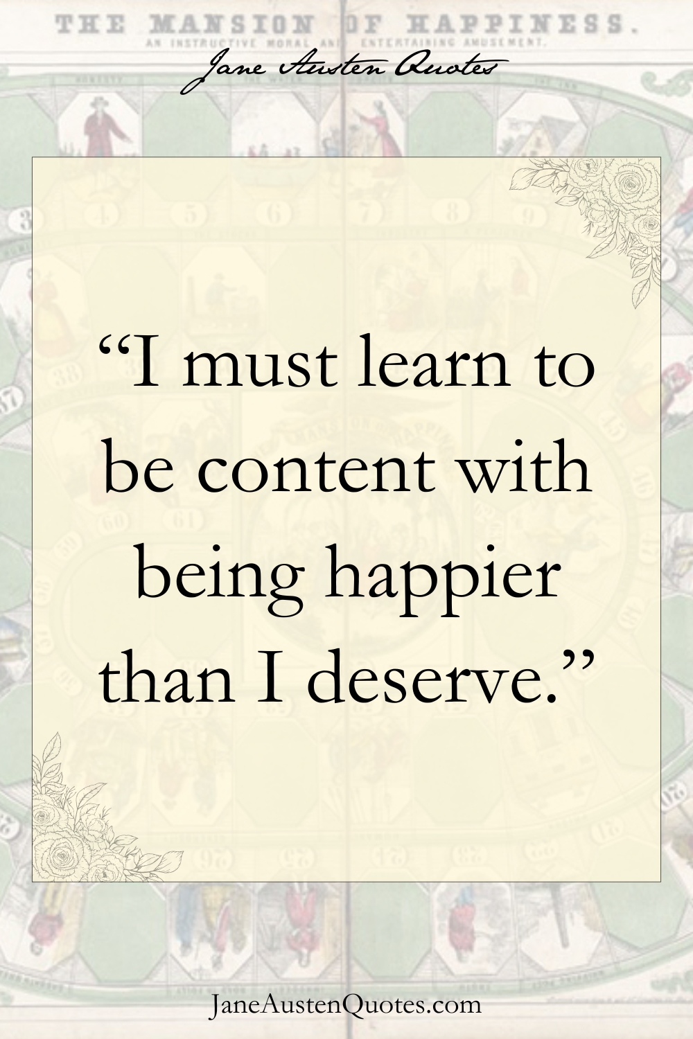 “I must learn to be content with being happier than I deserve.”