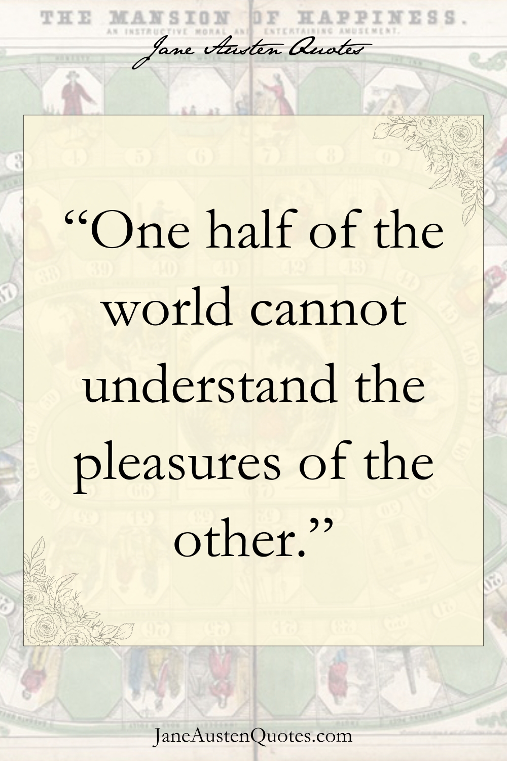“One half of the world cannot understand the pleasures of the other.”